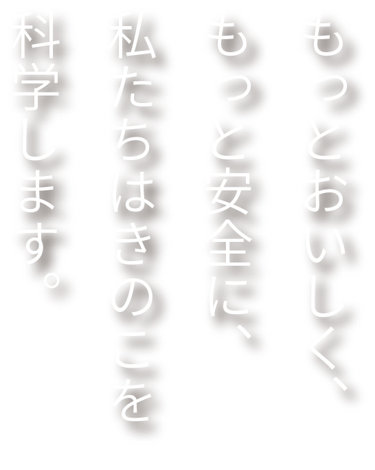 もっとおいしく、もっと安全に、私たちはきのこを科学します。